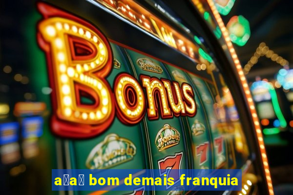 a莽a铆 bom demais franquia